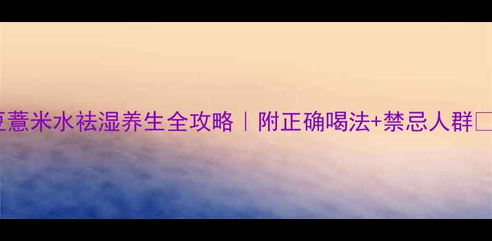 图片 红豆薏米水祛湿养生全攻略｜附正确喝法+禁忌人群🌿✨1