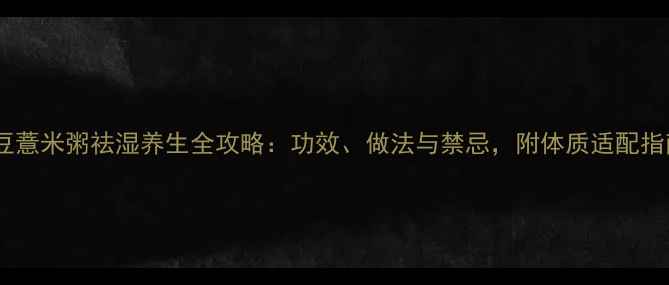 图片 红豆薏米粥祛湿养生全攻略：功效、做法与禁忌，附体质适配指南1