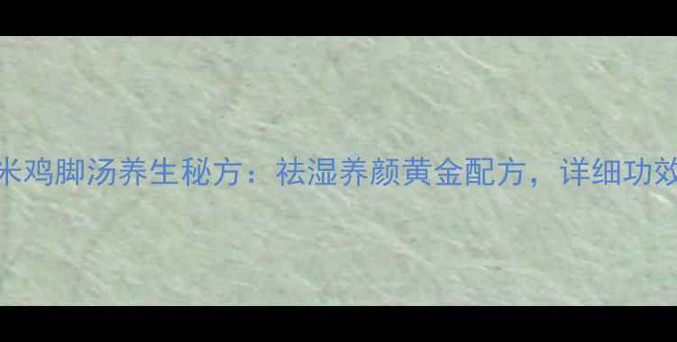 红豆薏米鸡脚汤养生秘方祛湿养颜黄金配方详细功效与做法
