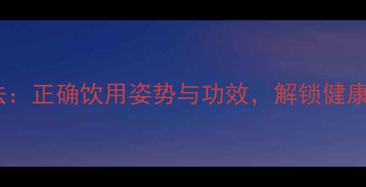 红酒养生法正确饮用姿势与功效解锁健康红颜密码