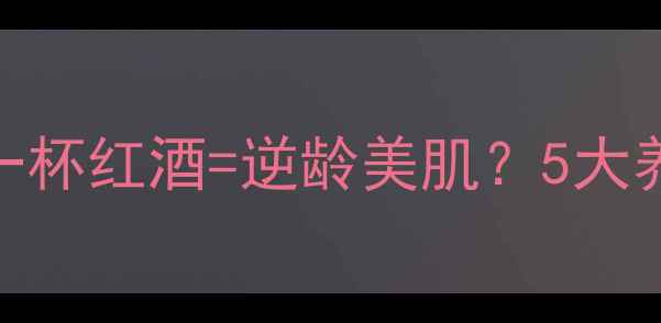 图片 红酒美容法｜每天一杯红酒=逆龄美肌？5大养生喝法+避坑指南2