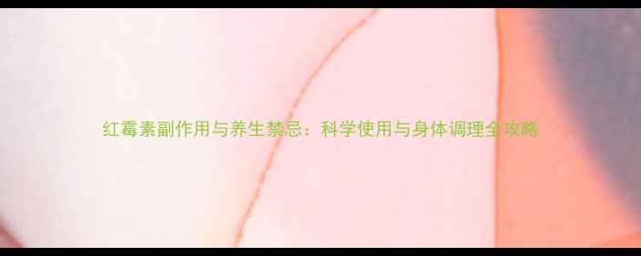 红霉素副作用与养生禁忌科学使用与身体调理全攻略