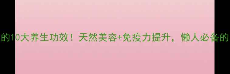 纯植物花粉的10大养生功效天然美容免疫力提升懒人必备的养生秘籍
