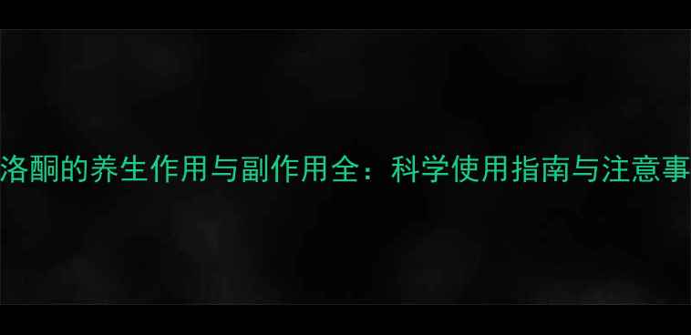 图片 纳洛酮的养生作用与副作用全：科学使用指南与注意事项