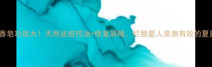 图片 纳爱斯硫磺香皂功效大！天然祛痘控油+修复屏障，烂脸星人亲测有效的夏日护肤神器1