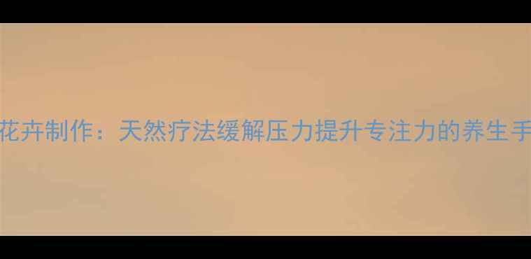 图片 纸浮雕花卉制作：天然疗法缓解压力提升专注力的养生手工指南