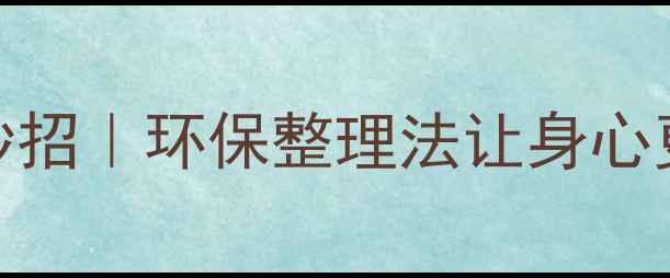 纸皮收纳书籍的养生妙招环保整理法让身心更健康居家好物推荐