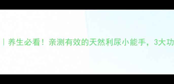 图片 细木通泡水喝｜养生必看！亲测有效的天然利尿小能手，3大功效+禁忌全🌿1