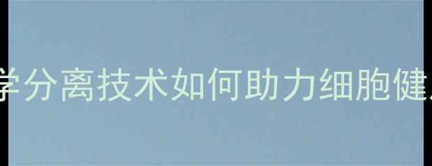 图片 细胞器养生：科学分离技术如何助力细胞健康与身体年轻化1
