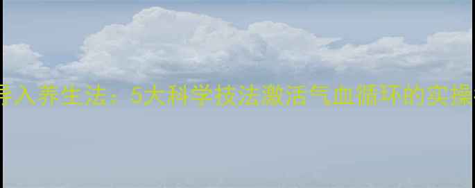 经络导入养生法5大科学技法激活气血循环的实操指南