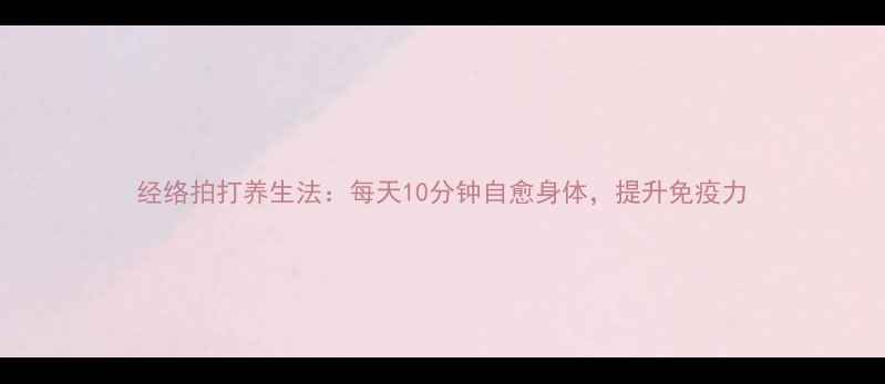 经络拍打养生法每天10分钟自愈身体提升免疫力