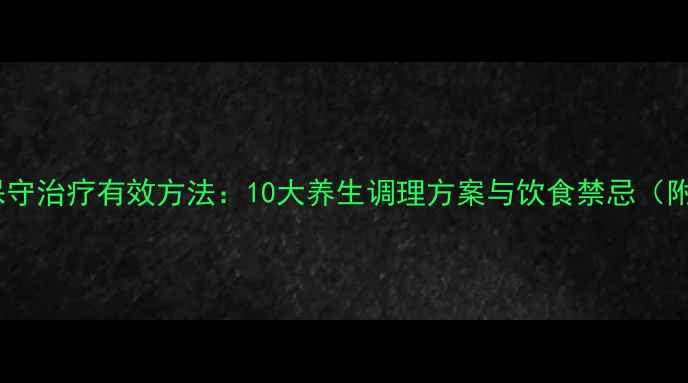 结肠癌保守治疗有效方法10大养生调理方案与饮食禁忌附食谱