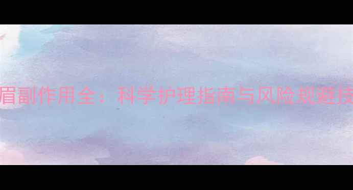 绣眉副作用全科学护理指南与风险规避技巧