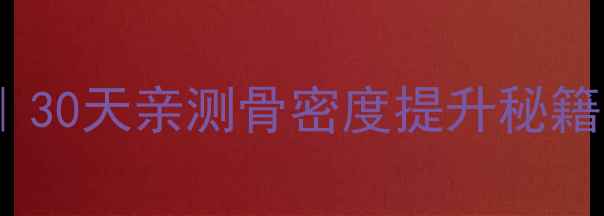 维D磷葡钙片的作用30天亲测骨密度提升秘籍打工人养生必备