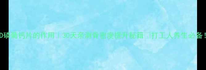 图片 维D磷葡钙片的作用｜30天亲测骨密度提升秘籍🔥打工人养生必备！1