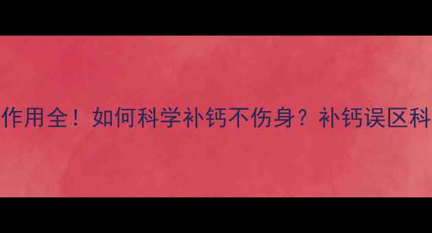 维D钙软胶囊副作用全如何科学补钙不伤身补钙误区科学养生维生素D