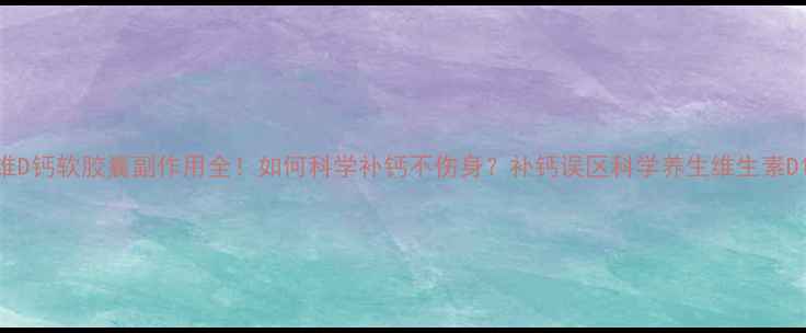 图片 维D钙软胶囊副作用全！如何科学补钙不伤身？补钙误区科学养生维生素D1