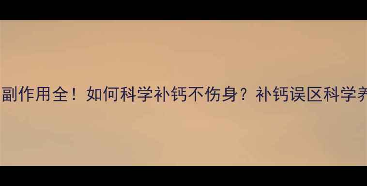 图片 维D钙软胶囊副作用全！如何科学补钙不伤身？补钙误区科学养生维生素D2