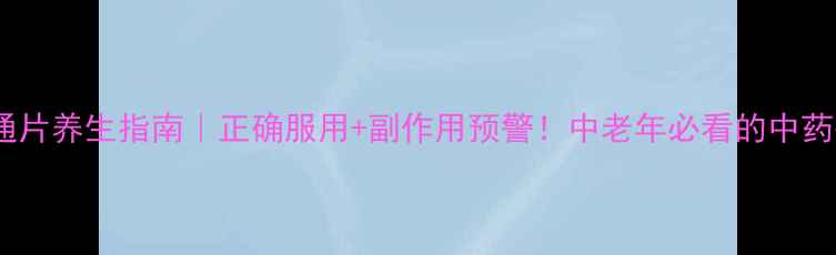 图片 维和血塞通片养生指南｜正确服用+副作用预警！中老年必看的中药护脑秘籍1