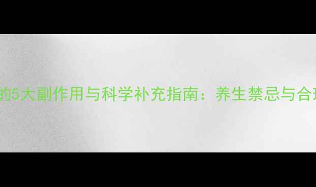 维生素AD的5大副作用与科学补充指南养生禁忌与合理剂量全
