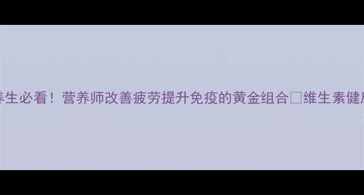 图片 维生素B1+B12养生必看！营养师改善疲劳提升免疫的黄金组合🔥维生素健康养生营养知识
