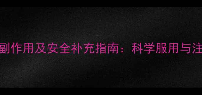 维生素B12副作用及安全补充指南科学服用与注意事项全