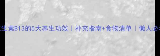 维生素B13的5大养生功效补充指南食物清单懒人必看
