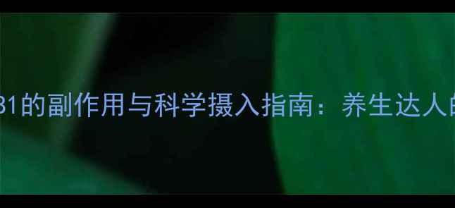 图片 维生素B1的副作用与科学摄入指南：养生达人的全面1