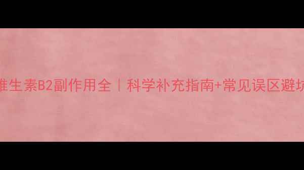 维生素B2副作用全科学补充指南常见误区避坑