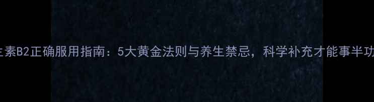 图片 维生素B2正确服用指南：5大黄金法则与养生禁忌，科学补充才能事半功倍1