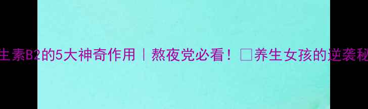 图片 维生素B2的5大神奇作用｜熬夜党必看！✨养生女孩的逆袭秘籍