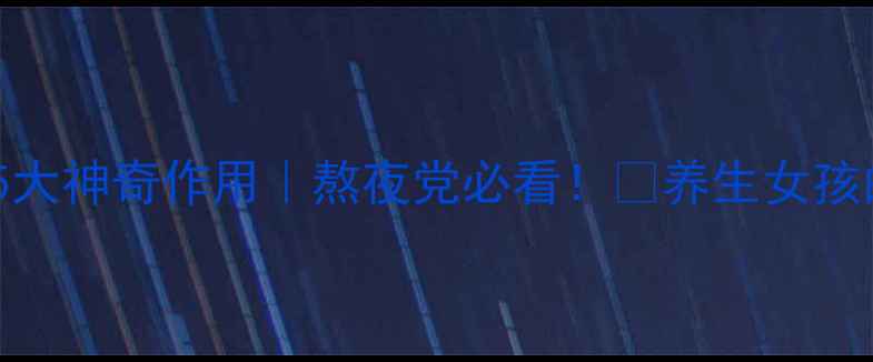 维生素B2的5大神奇作用熬夜党必看养生女孩的逆袭秘籍