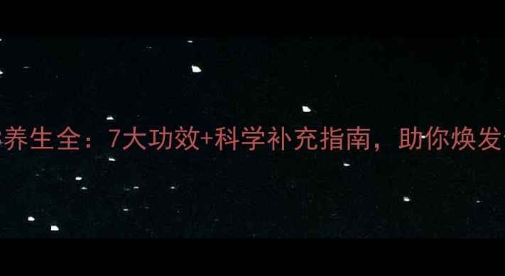 维生素B3养生全7大功效科学补充指南助你焕发健康光彩