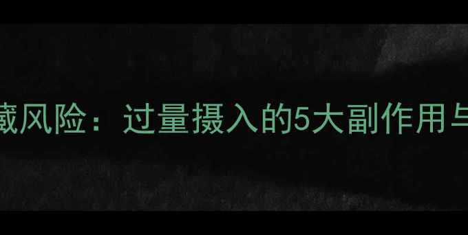 图片 维生素B6的隐藏风险：过量摄入的5大副作用与科学补充指南