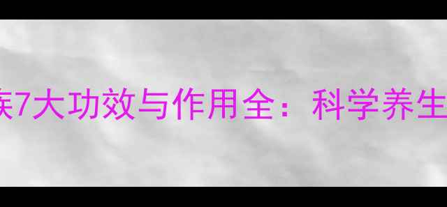 维生素B族7大功效与作用全科学养生必读指南