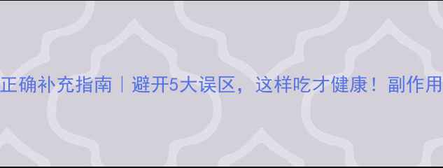 维生素B正确补充指南避开5大误区这样吃才健康副作用风险全