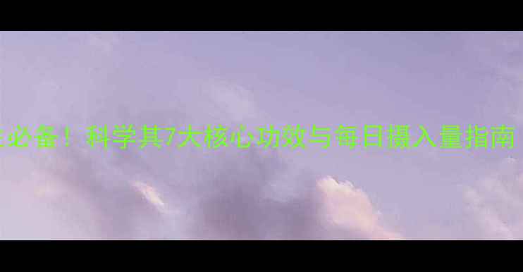 维生素C养生必备科学其7大核心功效与每日摄入量指南附食谱
