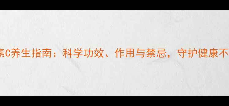 图片 维生素C养生指南：科学功效、作用与禁忌，守护健康不踩坑1