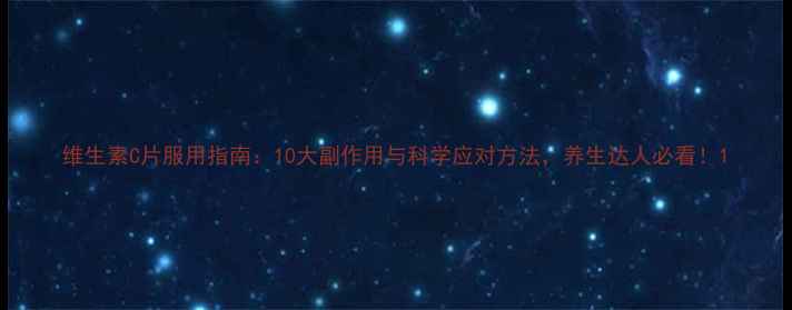 维生素C片服用指南10大副作用与科学应对方法养生达人必看