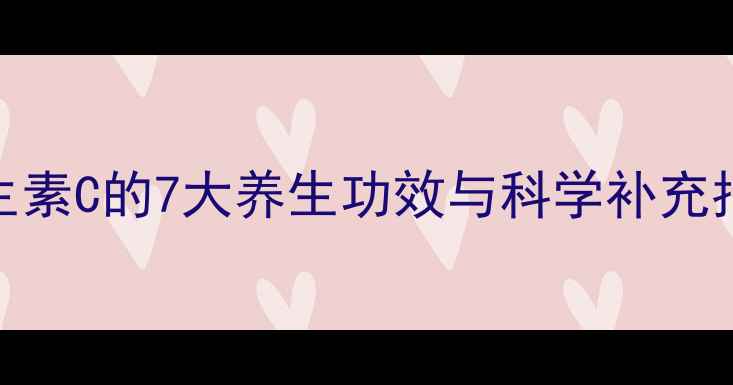 图片 维生素C的7大养生功效与科学补充指南