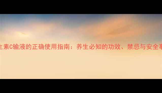 图片 维生素C输液的正确使用指南：养生必知的功效、禁忌与安全事项