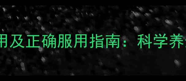 维生素C钠胶囊的副作用及正确服用指南科学养生必备的5大注意事项