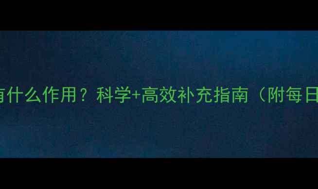 维生素D3有什么作用科学高效补充指南附每日摄入量