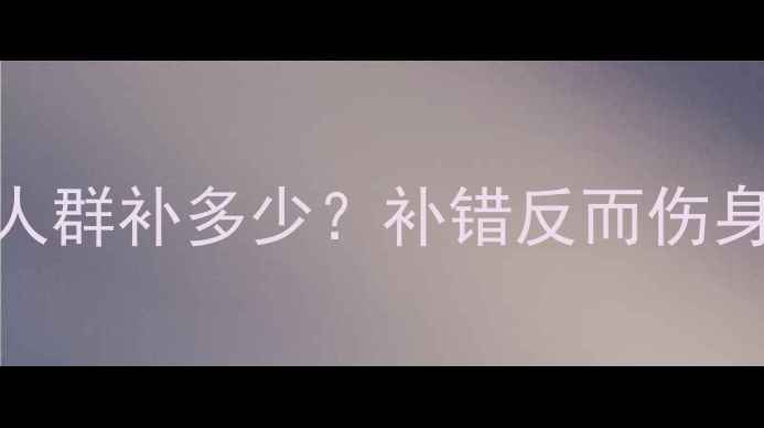 维生素D3科学补法不同人群补多少补错反而伤身附每日食谱晒背指南