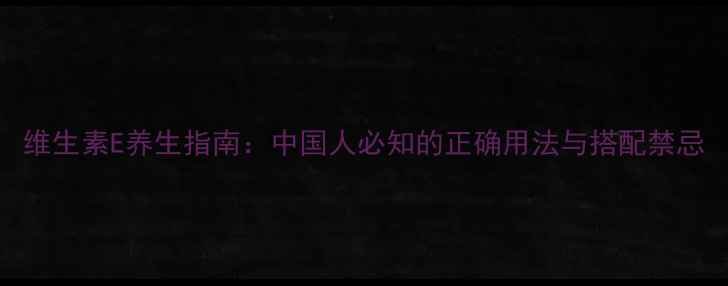 图片 维生素E养生指南：中国人必知的正确用法与搭配禁忌