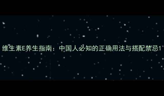 图片 维生素E养生指南：中国人必知的正确用法与搭配禁忌1