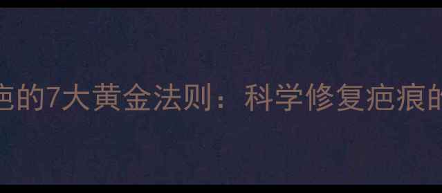 维生素E去疤的7大黄金法则科学修复疤痕的养生指南
