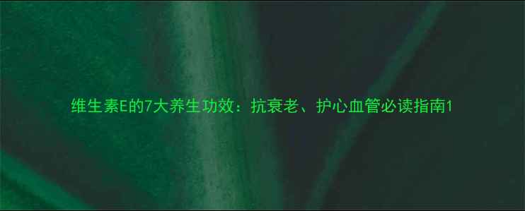 图片 维生素E的7大养生功效：抗衰老、护心血管必读指南1