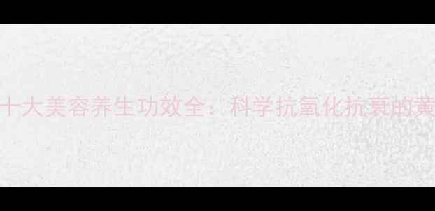 维生素E的十大美容养生功效全科学抗氧化抗衰的黄金营养素