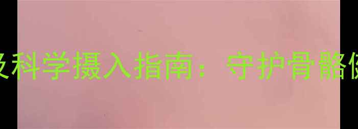 维生素K的养生作用及科学摄入指南守护骨骼健康与心血管年轻态